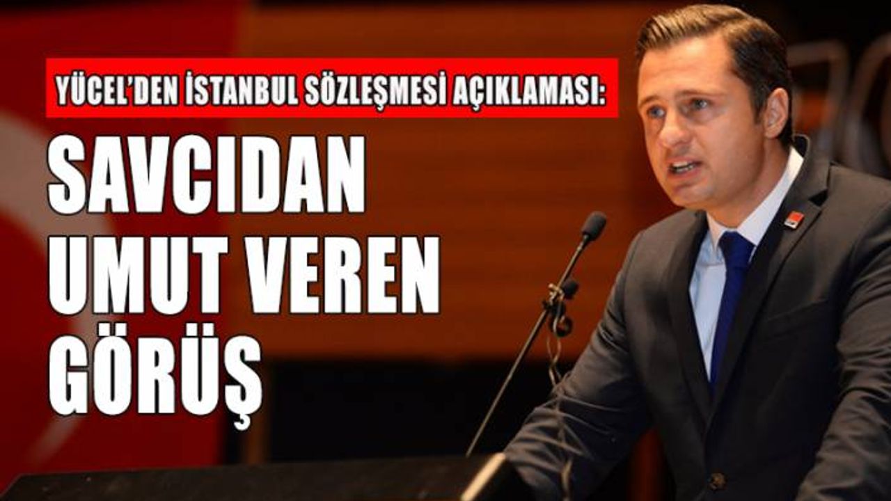 CHP'li Yücel'den 'İstanbul Sözleşmesi' açıklaması: Savcıdan umut veren görüş