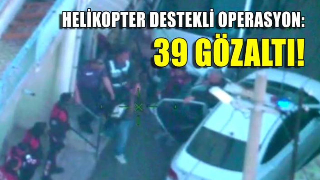 İzmir'de helikopter destekli operasyon: 39 şüpheli yakalandı