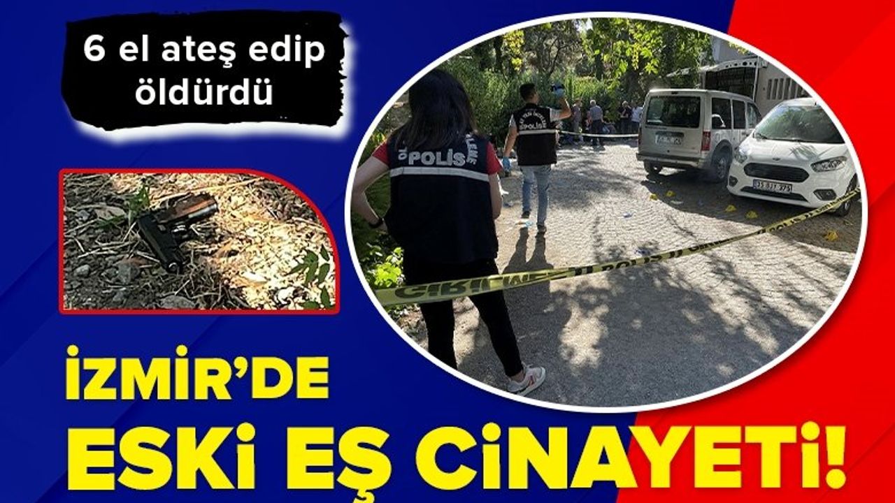 İzmir'de eski eş cinayeti: 6 el ateş edip öldürdü
