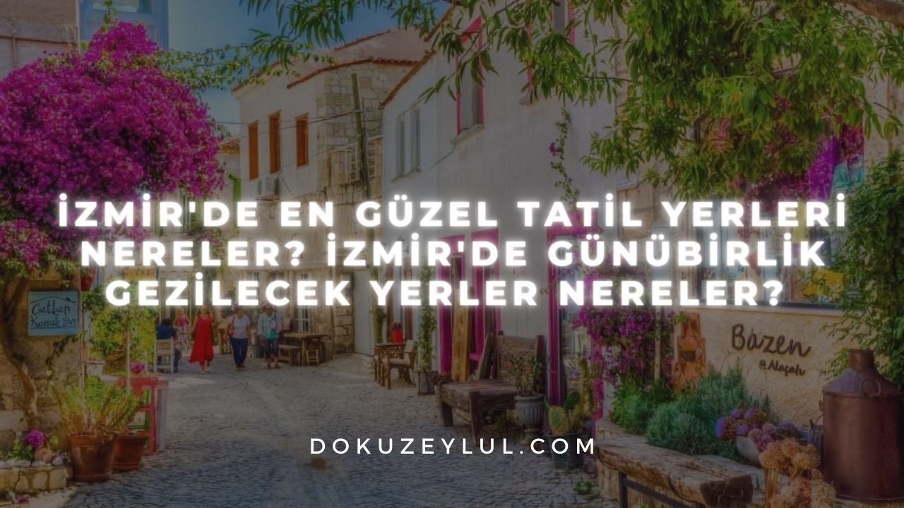 Zmir De En G Zel Tatil Yerleri Nereler Zmir De G N Birlik Gezilecek