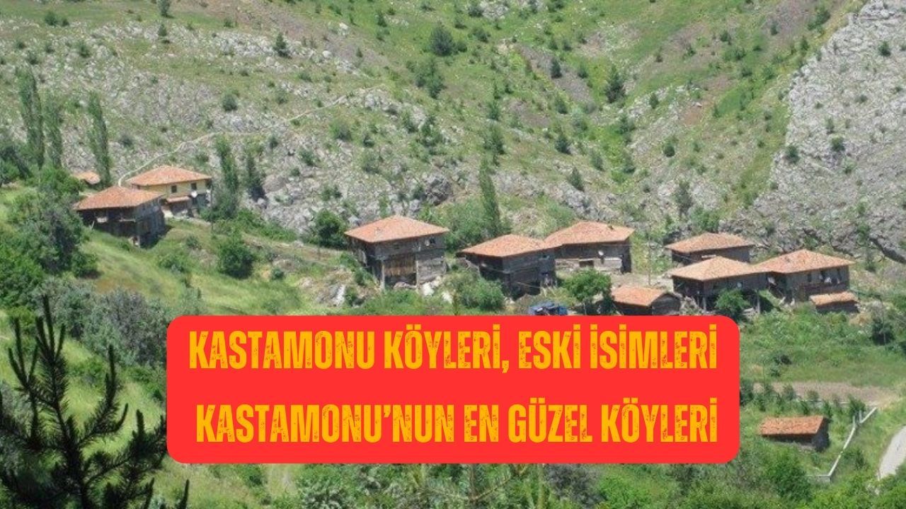 Kastamonu Köyleri, eski İsimleri, Kastamonu’nun en güzel köyleri, Kastamonu ilçe ve köyleri