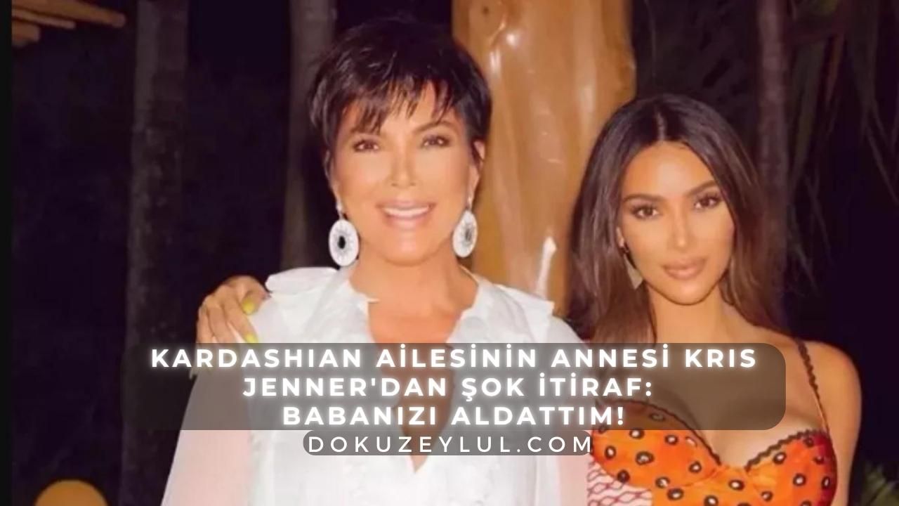 Kardashian ailesinin annesi Kris Jenner'dan şok itiraf: Babanızı aldattım!