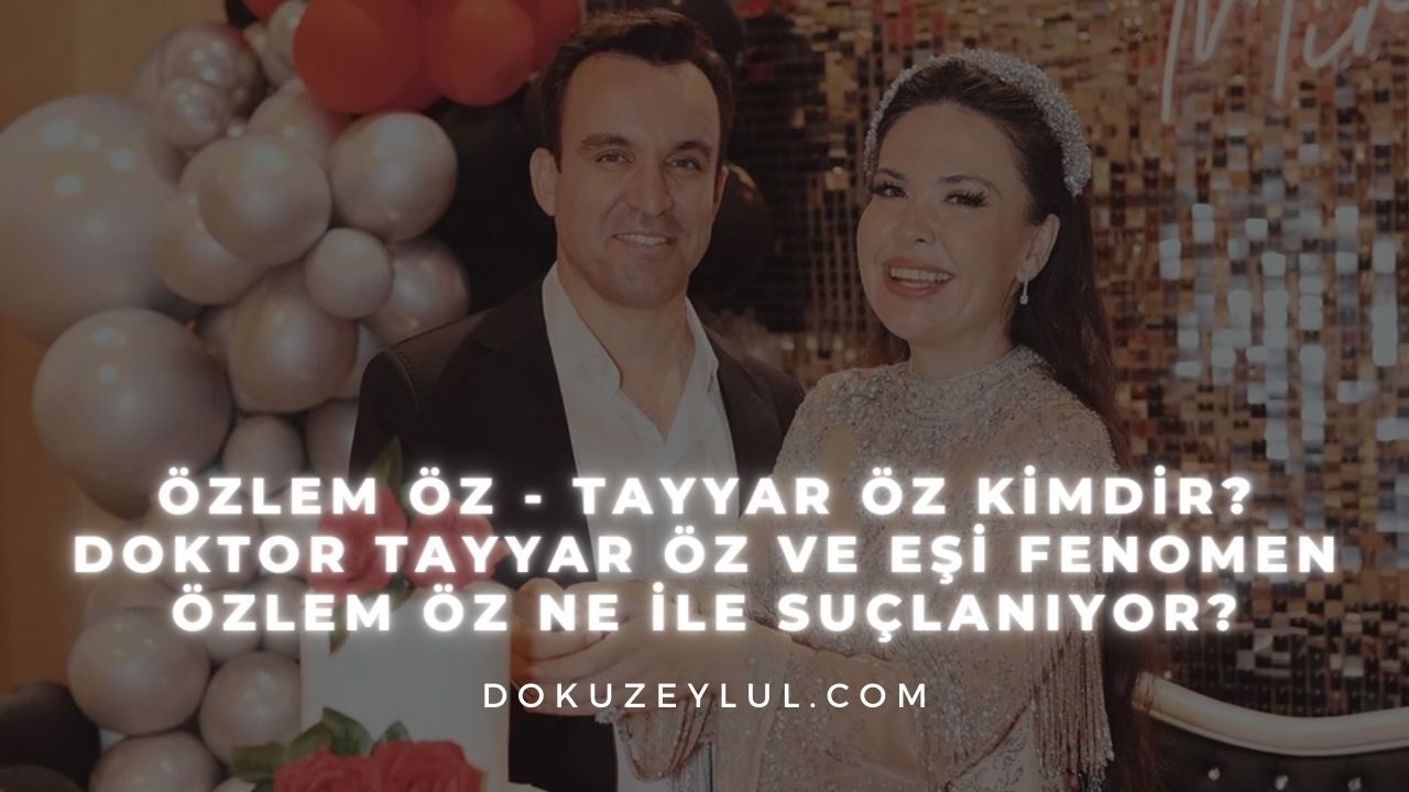 Özlem Öz - Tayyar Öz kimdir? Doktor Tayyar Öz ve eşi fenomen Özlem Öz ne ile suçlanıyor?