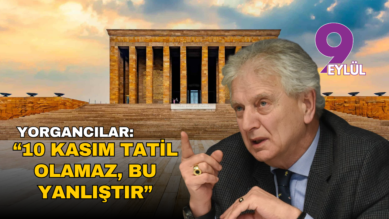 Yorgancılar: “10 Kasım tatil olamaz, bu büyük bir yanlıştır”