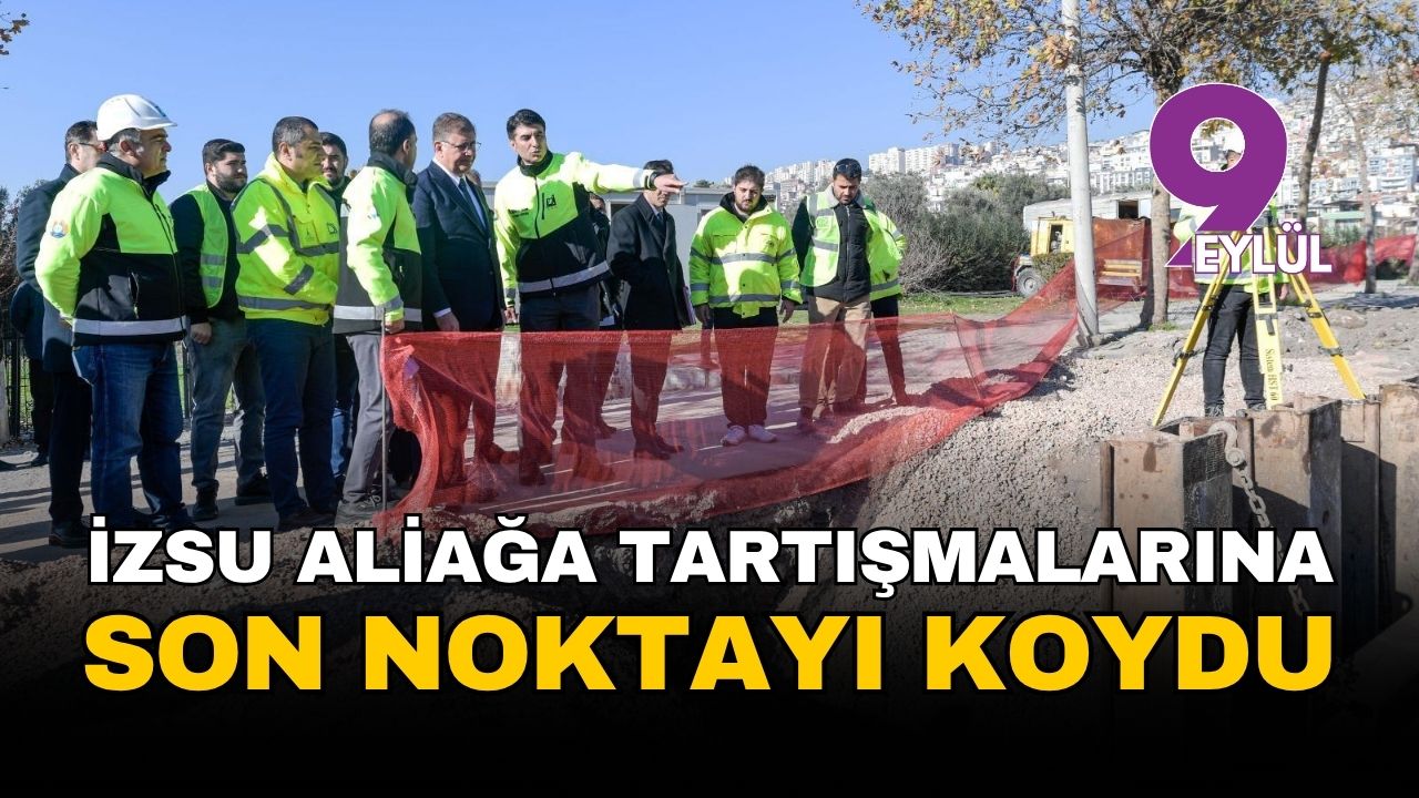 İzmir Aliağa'daki altyapı polemiğinde son nokta: İZSU, 2,5 milyar liralık proje için 2026'yı işaret etti