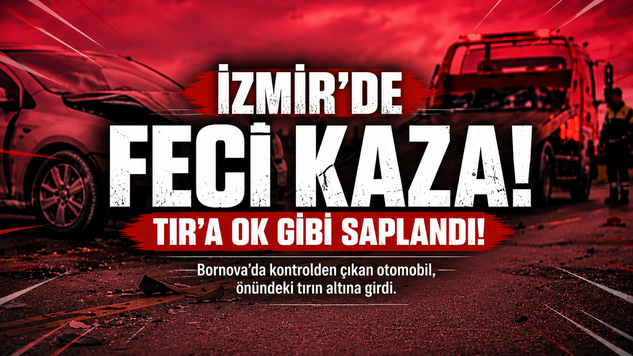 İzmir’de ölümlü kaza: Otomobil TIR’ın altına girdi