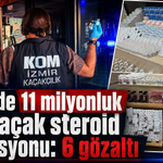 İzmir’de 11 milyonluk dev kaçak steroid operasyonu: 6 gözaltı