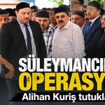 Süleymancılara operasyon: Alihan Kuriş tutuklandı