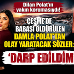 Dilan Polat'ın yakın korumasıydı! Çeşme'de babası öldürülen Damla Polat'tan olay yaratacak sözler: 'Darp edildim'