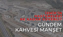 Gündem Kahvesi Manşet: İzmir'in hastaneleri ne kadar güvenli?