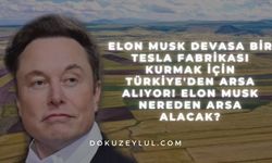 Elon Musk Devasa Bir Tesla Fabrikası Kurmak için Türkiye'den Arsa Alıyor! Elon Musk Nereden Arsa Alacak?
