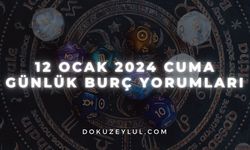 12 Ocak 2024 Cuma Günlük Burç Yorumları