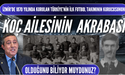 Koç Ailesi İzmir’de 1870’te kurulan Türk futbol takımının kurucusuyla akraba