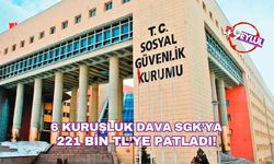 6 kuruşluk dava SGK’ya 221 bin TL’ye patladı!