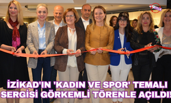 İZİKAD'ın 'Kadın ve Spor' temalı sergisi görkemli törenle açıldı!