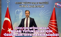 CHP'li Yücel'den 19 Mayıs mitingi mesajı: Siyasi tutuklular için özgürlük diye haykıracağız!