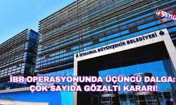İBB operasyonunda üçüncü dalga: Çok sayıda gözaltı kararı!