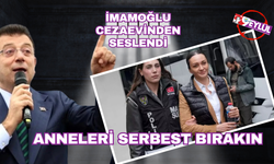 İmamoğlu Cezaevi'nden seslendi: Anneleri serbest bırakın