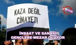 İnşaat ve sanayi gençlere mezar oluyor