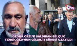 Özgür Özel’e saldıran Selçuk Tengioğlu’nun gözaltı süresi uzatıldı
