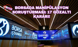 Borsada manipülasyon soruşturması: 17 gözaltı kararı!
