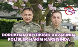 Dorukhan Büyükışık davasında polisler hakim karşısında