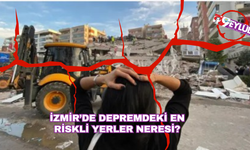 İzmir'de deprem riski en yüksek ilçeler buralar!