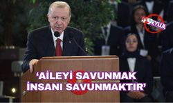 Erdoğan: Aileyi savunmak insanı savunmaktır
