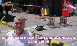 Acılı baba: "Kızım sizin çocuğunuz da olabilirdi!"