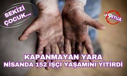 Nisan ayında 152 işçi hayatını kaybetti: 8'i çocuk...