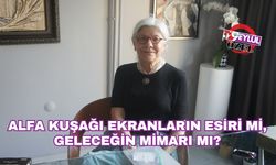 Alfa kuşağı ekranların esiri mi, geleceğin mimarı mı?