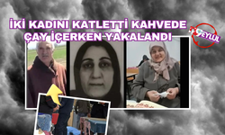 İki kadını katletti, kahvede çay içerken yakalandı
