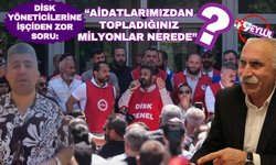 DİSK temsilcisine sordu: Aldığınız paralar nerede?