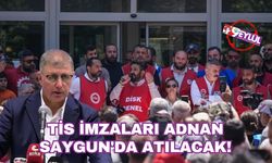 TİS imzaları Adnan Saygun'da atılacak!
