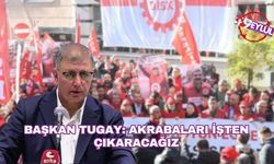 Başkan Tugay: Akrabaları işten çıkaracağız