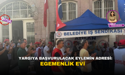 İşçilerin yargıya başvuracağı eylemin adresi: Egemenlik Evi
