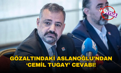 Gözaltındaki Aslanoğlu’ndan ‘Cemil Tugay’ cevabı!