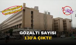 Gözaltı sayısı 130'a çıktı!