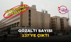 Gözaltı sayısı 137'ye çıktı!