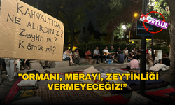 "Ormanı, merayı, zeytinliği vermeyeceğiz!”
