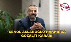 SON DAKİKA | Şenol Aslanoğlu hakkında gözaltı kararı!