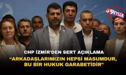 CHP İzmir’den sert açıklama: “Arkadaşlarımızın hepsi masumdur, bu bir hukuk garabetidir”