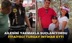 Ailesini yakmakla suçlanıyordu: İtfaiyeci Turgay intihar etti