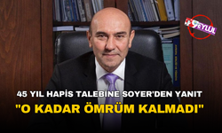 Tunç Soyer: “45 yıl hapis cezası isteniyor, o kadar ömrüm kalmadı”