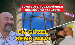 Tunç Soyer Cezaevi Günlüğü'nü Paylaştı; En Güzel Renk Mavi