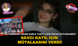 15 yaşında yaşıtı tarafından katledilen Hacer Çağla Çetinalp davasında savcı mütalaasını verdi!
