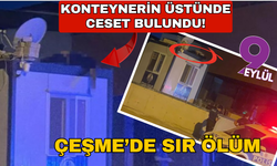 Çeşme'de sır ölüm: Konteynerin üstünde ceset bulundu