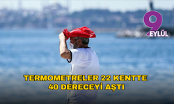 Termometreler 22 kentte 40 dereceyi aştı