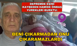 Depremde eşini kaybeden Hamide Önbaş'ın sözleri yürek burktu