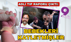 Adi Tıp Raporu; Bebekleri isteyerek katletmişler!
